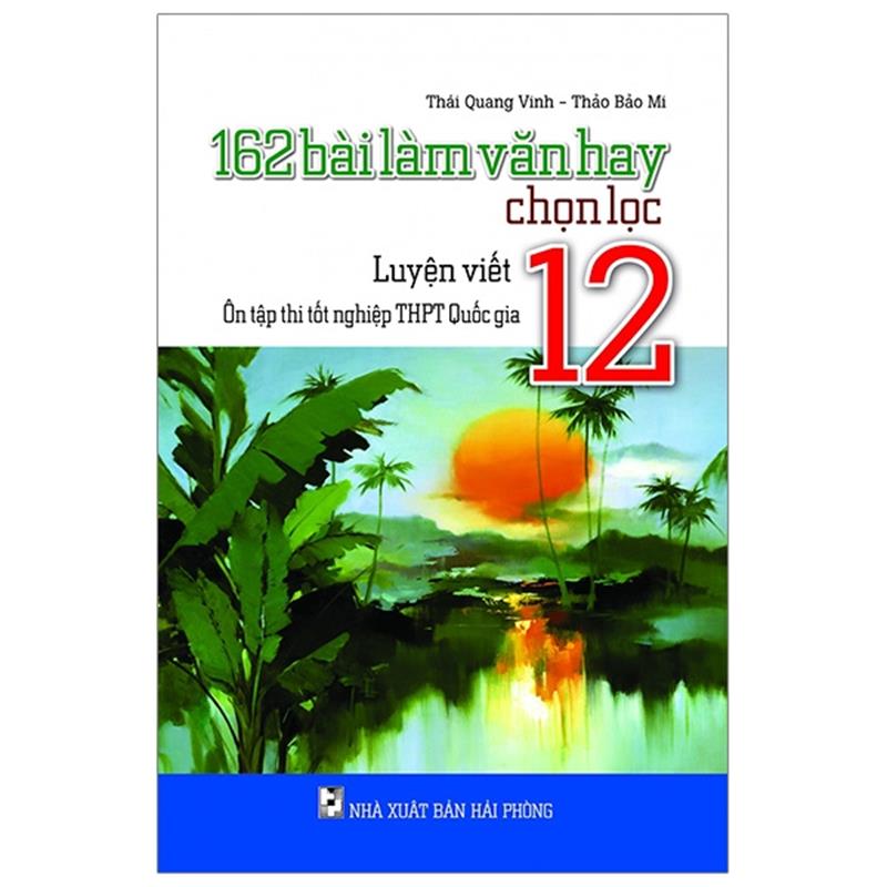 Sách 162 Bài Làm Văn Hay Chọn Lọc Lớp 12 - Luyện Viết - Ôn Tập Thi Tốt Nghiệp THPT Quốc Gia