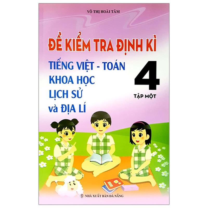 Sách Đề Kiểm Tra Định Kỳ Tiếng Việt - Toán- Khoa Học- Lịch Sử -Địa Lí 4 - Tập 1