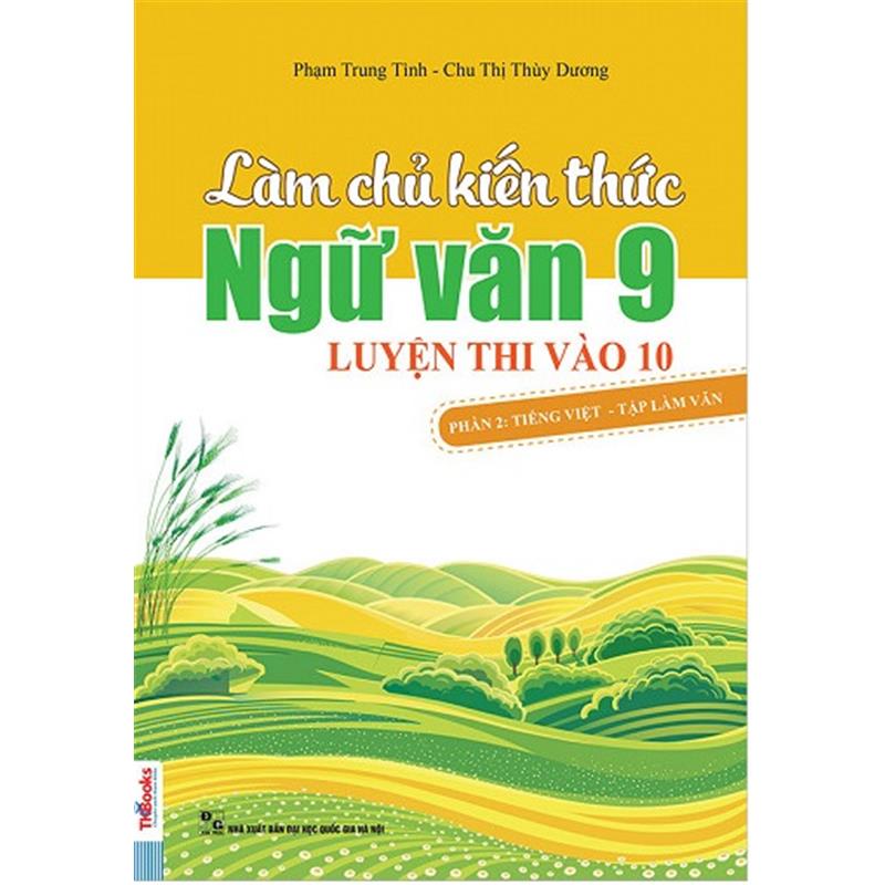 Sách Làm Chủ Kiến Thức Ngữ Văn Lớp 9 Luyện Thi Vào 10 - Phần 2: Tiếng Việt - Tập Làm Văn (Tái Bản 2018)